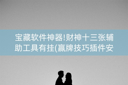 宝藏软件神器!财神十三张辅助工具有挂(赢牌技巧插件安装)