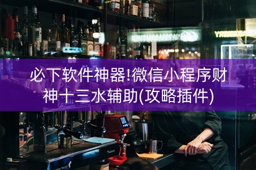 必下软件神器!微信小程序财神十三水辅助(攻略插件)