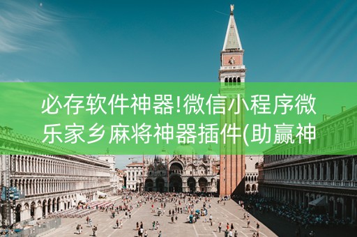 必存软件神器!微信小程序微乐家乡麻将神器插件(助赢神器)