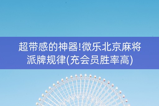 超带感的神器!微乐北京麻将派牌规律(充会员胜率高)