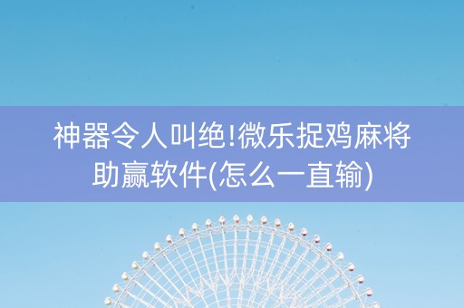 神器令人叫绝!微乐捉鸡麻将助赢软件(怎么一直输)