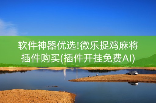 软件神器优选!微乐捉鸡麻将插件购买(插件开挂免费AI)