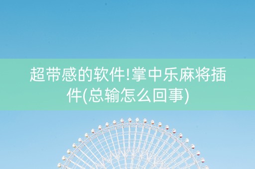超带感的软件!掌中乐麻将插件(总输怎么回事)