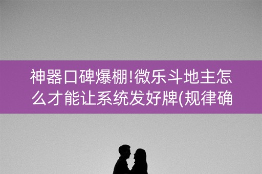 神器口碑爆棚!微乐斗地主怎么才能让系统发好牌(规律确实有挂)