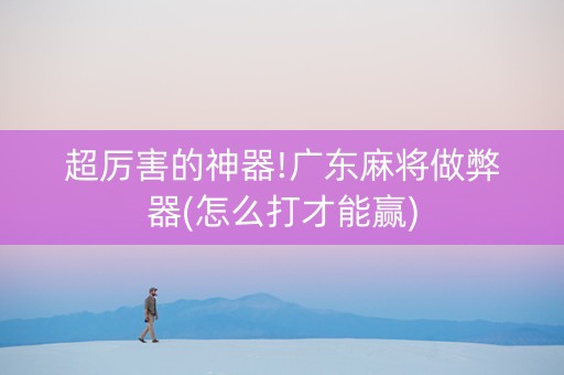 超厉害的神器!广东麻将做弊器(怎么打才能赢)