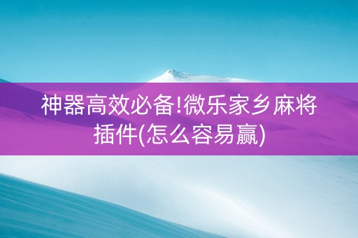 神器高效必备!微乐家乡麻将插件(怎么容易赢)