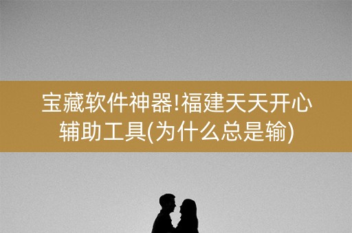 宝藏软件神器!福建天天开心辅助工具(为什么总是输)