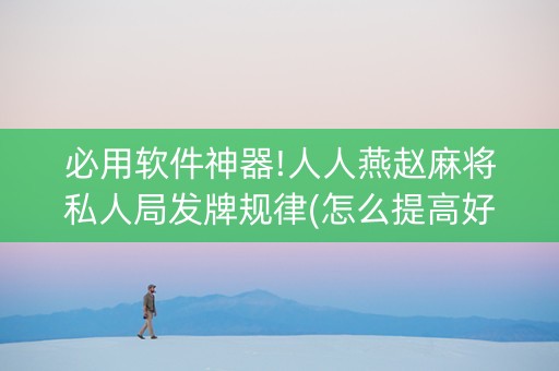 必用软件神器!人人燕赵麻将私人局发牌规律(怎么提高好牌率)