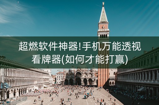 超燃软件神器!手机万能透视看牌器(如何才能打赢)