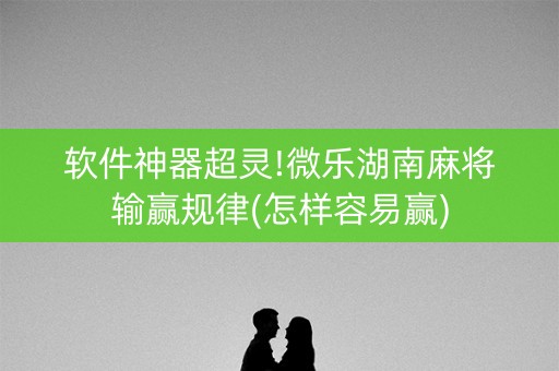软件神器超灵!微乐湖南麻将输赢规律(怎样容易赢)