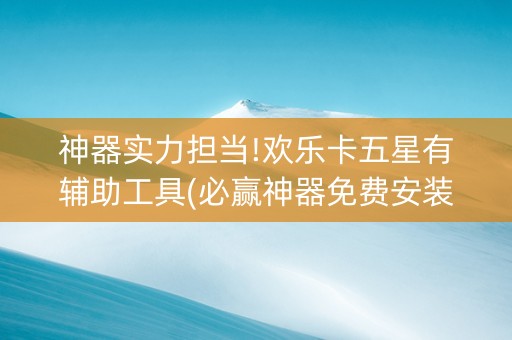 神器实力担当!欢乐卡五星有辅助工具(必赢神器免费安装)