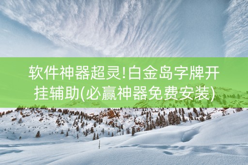 软件神器超灵!白金岛字牌开挂辅助(必赢神器免费安装)