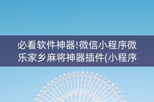 必看软件神器!微信小程序微乐家乡麻将神器插件(小程序必赢神器)