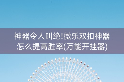 神器令人叫绝!微乐双扣神器怎么提高胜率(万能开挂器)