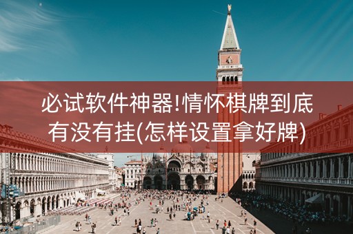 必试软件神器!情怀棋牌到底有没有挂(怎样设置拿好牌)