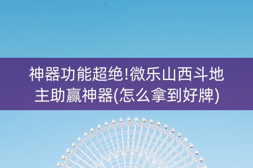 神器功能超绝!微乐山西斗地主助赢神器(怎么拿到好牌)