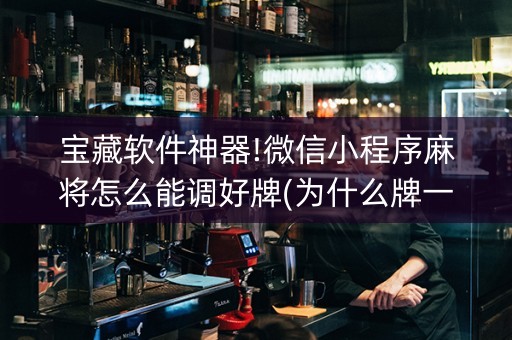 宝藏软件神器!微信小程序麻将怎么能调好牌(为什么牌一直很差)