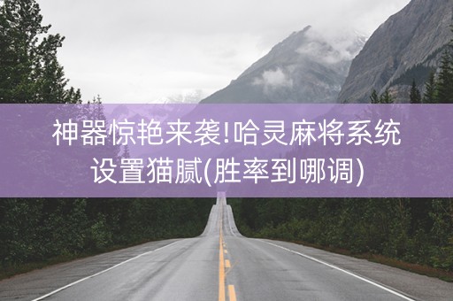 神器惊艳来袭!哈灵麻将系统设置猫腻(胜率到哪调)