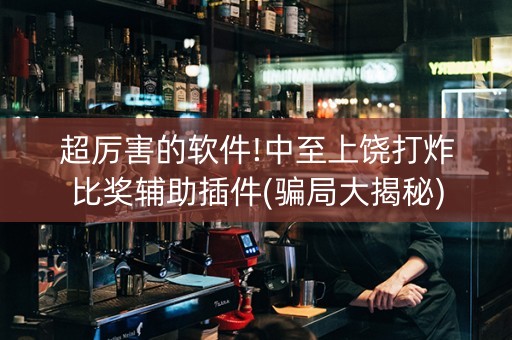 超厉害的软件!中至上饶打炸比奖辅助插件(骗局大揭秘)