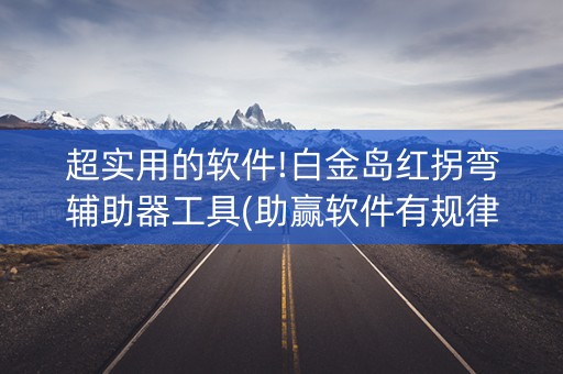 超实用的软件!白金岛红拐弯辅助器工具(助赢软件有规律吗)