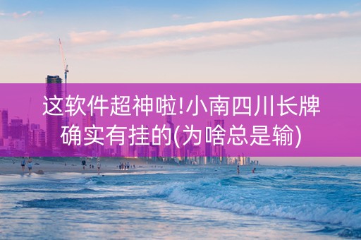 这软件超神啦!小南四川长牌确实有挂的(为啥总是输)