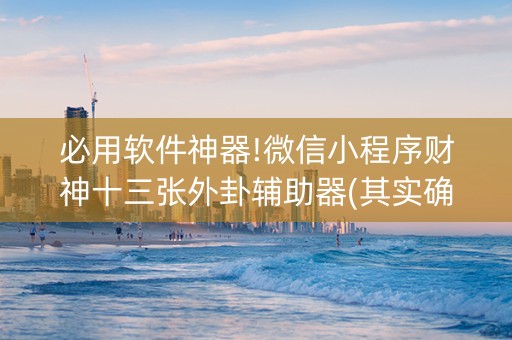 必用软件神器!微信小程序财神十三张外卦辅助器(其实确实有挂)