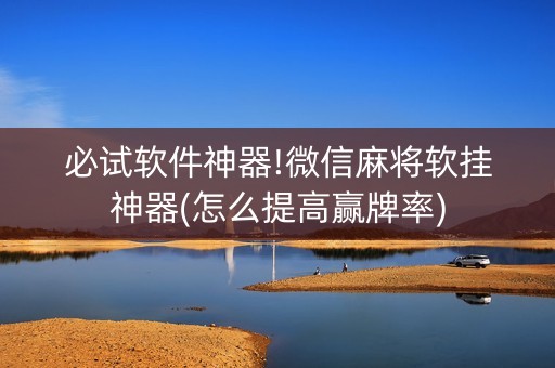 必试软件神器!微信麻将软挂神器(怎么提高赢牌率)