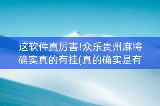 这软件真厉害!众乐贵州麻将确实真的有挂(真的确实是有挂)