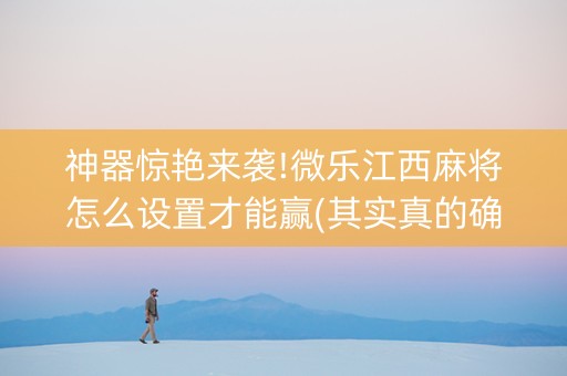 神器惊艳来袭!微乐江西麻将怎么设置才能赢(其实真的确实有挂)