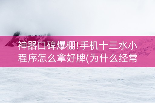 神器口碑爆棚!手机十三水小程序怎么拿好牌(为什么经常输)