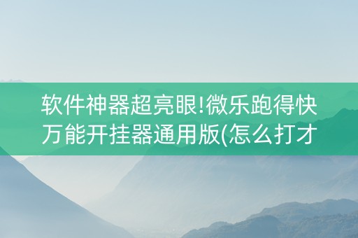 软件神器超亮眼!微乐跑得快万能开挂器通用版(怎么打才会赢)