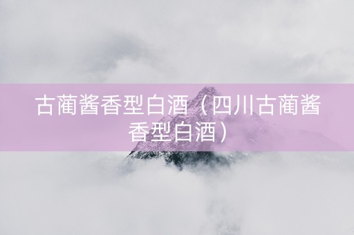 古蔺酱香型白酒（四川古蔺酱香型白酒）