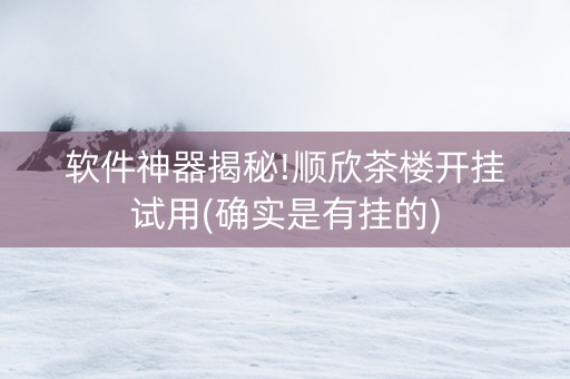 软件神器揭秘!顺欣茶楼开挂试用(确实是有挂的)