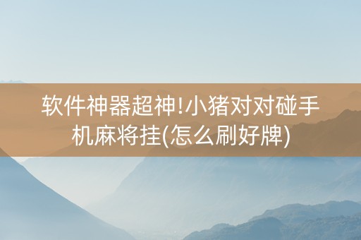 软件神器超神!小猪对对碰手机麻将挂(怎么刷好牌)