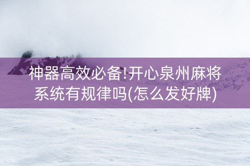 神器高效必备!开心泉州麻将系统有规律吗(怎么发好牌)