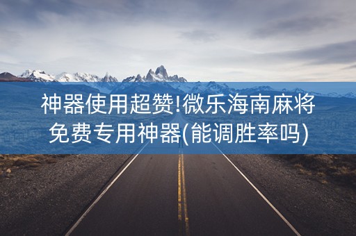 神器使用超赞!微乐海南麻将免费专用神器(能调胜率吗)