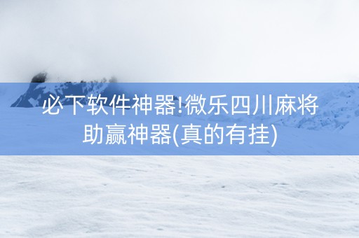 必下软件神器!微乐四川麻将助赢神器(真的有挂)