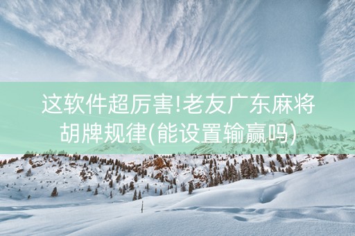 这软件超厉害!老友广东麻将胡牌规律(能设置输赢吗)