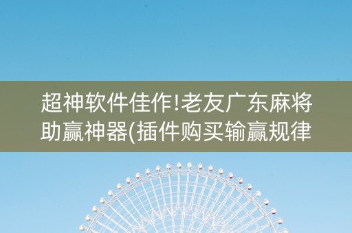超神软件佳作!老友广东麻将助赢神器(插件购买输赢规律)