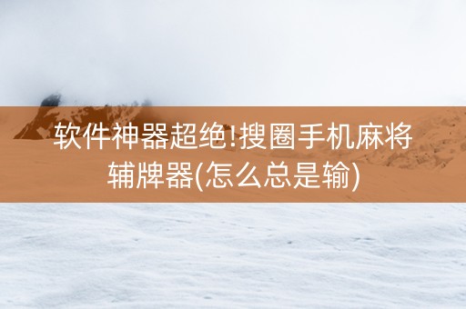 软件神器超绝!搜圈手机麻将辅牌器(怎么总是输)