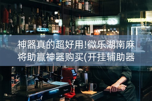 神器真的超好用!微乐湖南麻将助赢神器购买(开挂辅助器脚本)