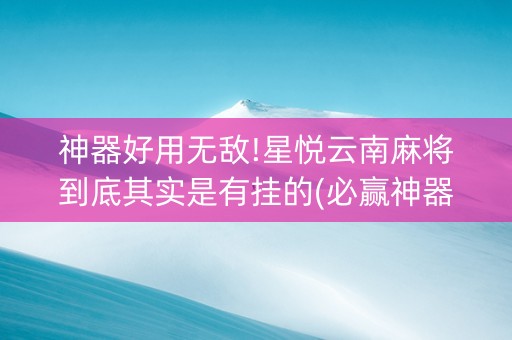 神器好用无敌!星悦云南麻将到底其实是有挂的(必赢神器辅助器)