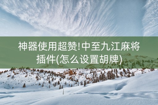 神器使用超赞!中至九江麻将插件(怎么设置胡牌)