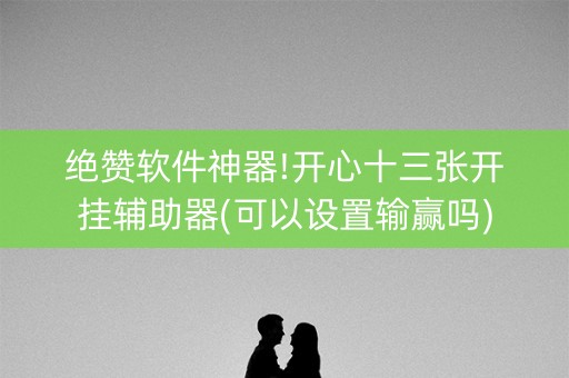 绝赞软件神器!开心十三张开挂辅助器(可以设置输赢吗)