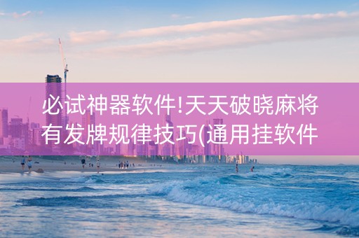 必试神器软件!天天破晓麻将有发牌规律技巧(通用挂软件多少钱)
