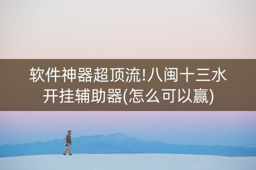 软件神器超顶流!八闽十三水开挂辅助器(怎么可以赢) 软件神器超顶流!八闽十三水开挂辅助器(怎么可以赢)