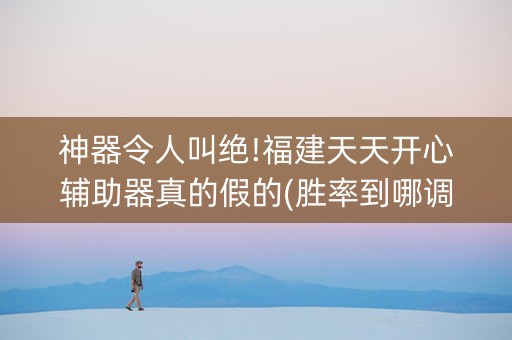 神器令人叫绝!福建天天开心辅助器真的假的(胜率到哪调)