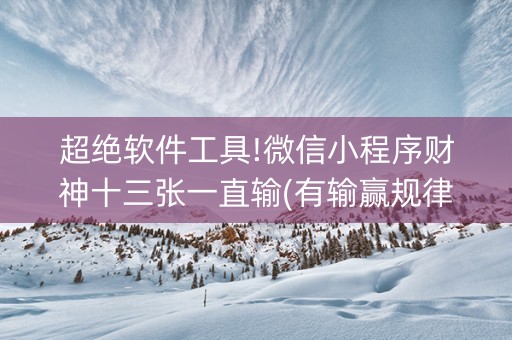 超绝软件工具!微信小程序财神十三张一直输(有输赢规律吗)