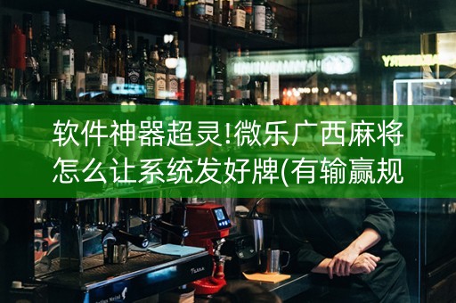 软件神器超灵!微乐广西麻将怎么让系统发好牌(有输赢规律吗)