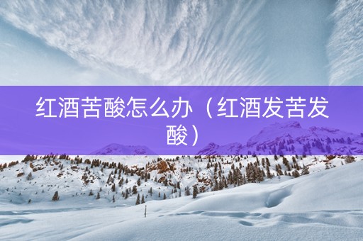 红酒苦酸怎么办（红酒发苦发酸）